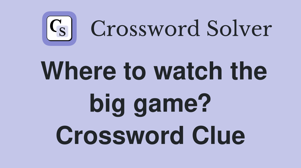 Where to watch the big game? Crossword Clue Answers Crossword Solver